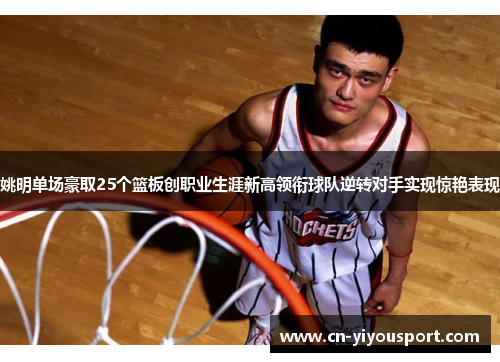 姚明单场豪取25个篮板创职业生涯新高领衔球队逆转对手实现惊艳表现