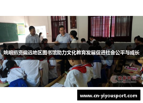 姚明捐资偏远地区图书馆助力文化教育发展促进社会公平与成长