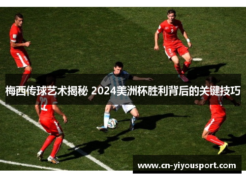 梅西传球艺术揭秘 2024美洲杯胜利背后的关键技巧
