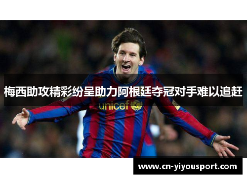 梅西助攻精彩纷呈助力阿根廷夺冠对手难以追赶