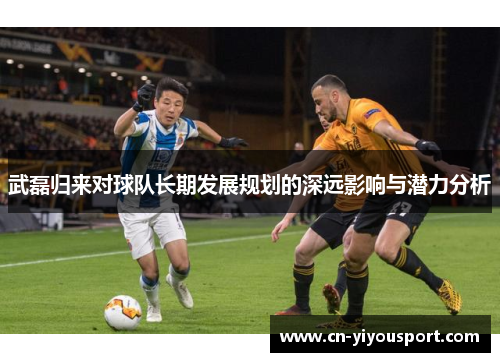 武磊归来对球队长期发展规划的深远影响与潜力分析