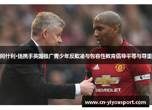 阿什利·扬携手英国推广青少年反欺凌与包容性教育倡导平等与尊重