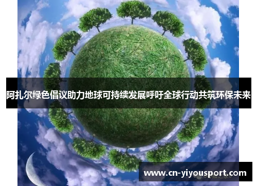 阿扎尔绿色倡议助力地球可持续发展呼吁全球行动共筑环保未来
