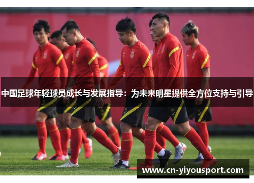中国足球年轻球员成长与发展指导：为未来明星提供全方位支持与引导