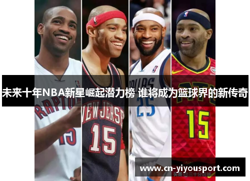 未来十年NBA新星崛起潜力榜 谁将成为篮球界的新传奇