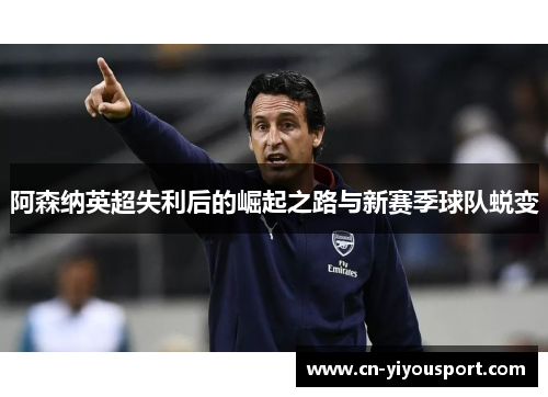 阿森纳英超失利后的崛起之路与新赛季球队蜕变