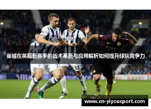 曼城在英超新赛季的战术革新与应用解析如何提升球队竞争力