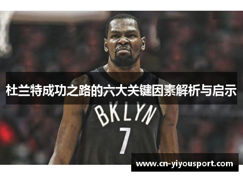 杜兰特成功之路的六大关键因素解析与启示