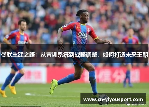 曼联重建之路：从青训系统到战略调整，如何打造未来王朝