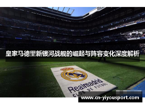 皇家马德里新银河战舰的崛起与阵容变化深度解析
