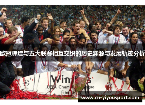 欧冠辉煌与五大联赛相互交织的历史渊源与发展轨迹分析