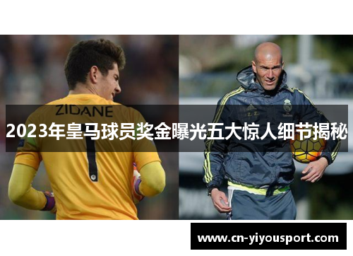 2023年皇马球员奖金曝光五大惊人细节揭秘