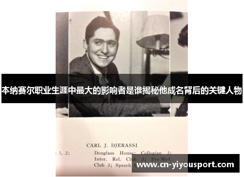 本纳赛尔职业生涯中最大的影响者是谁揭秘他成名背后的关键人物