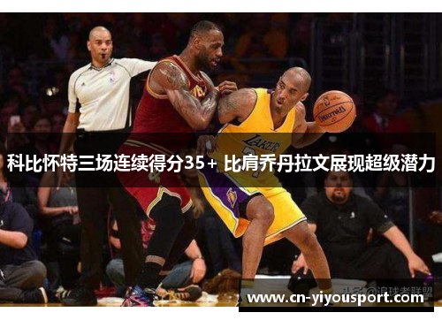 科比怀特三场连续得分35+ 比肩乔丹拉文展现超级潜力
