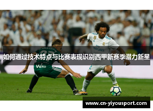 如何通过技术特点与比赛表现识别西甲新赛季潜力新星