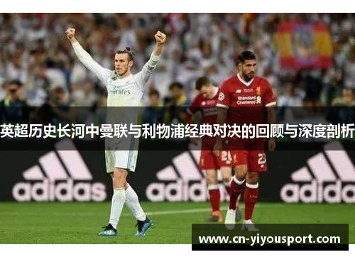 英超历史长河中曼联与利物浦经典对决的回顾与深度剖析