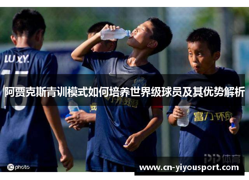 阿贾克斯青训模式如何培养世界级球员及其优势解析