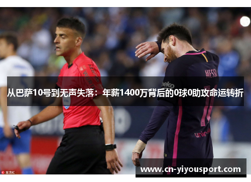 从巴萨10号到无声失落：年薪1400万背后的0球0助攻命运转折