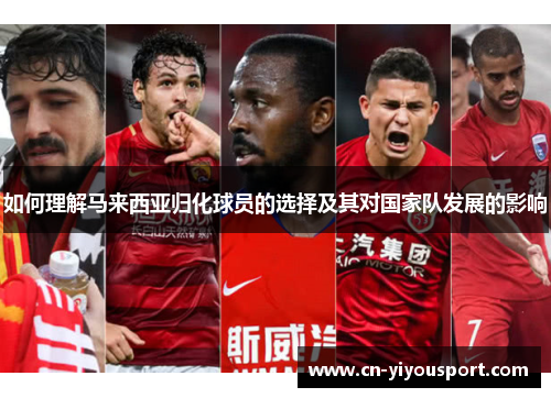 如何理解马来西亚归化球员的选择及其对国家队发展的影响
