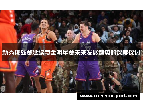 新秀挑战赛延续与全明星赛未来发展趋势的深度探讨