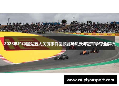 2023年F1中国站五大关键事件回顾赛场风云与冠军争夺全解析