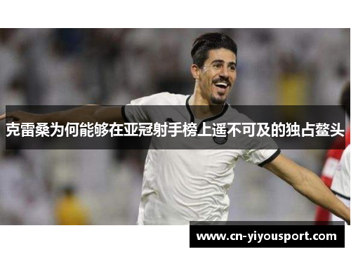克雷桑为何能够在亚冠射手榜上遥不可及的独占鳌头