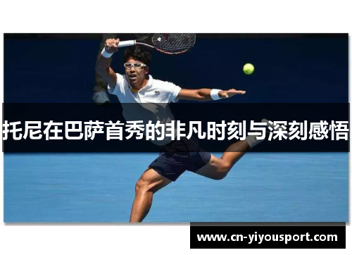 托尼在巴萨首秀的非凡时刻与深刻感悟