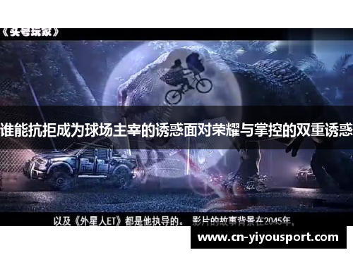 谁能抗拒成为球场主宰的诱惑面对荣耀与掌控的双重诱惑