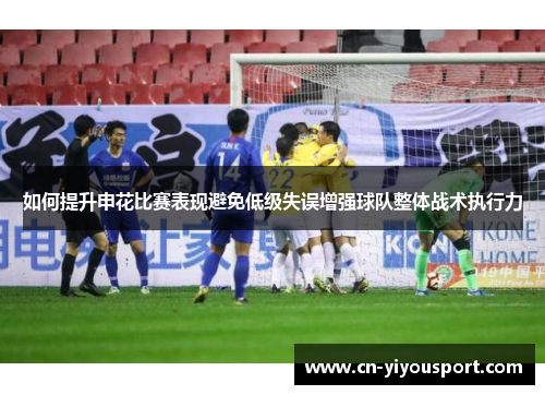 如何提升申花比赛表现避免低级失误增强球队整体战术执行力