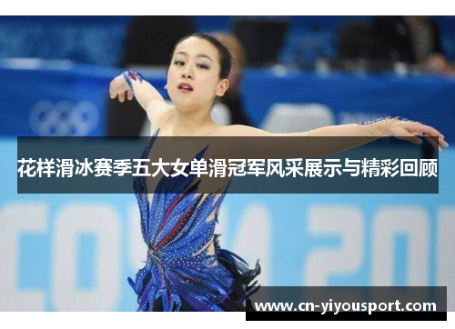 花样滑冰赛季五大女单滑冠军风采展示与精彩回顾
