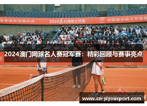 2024澳门网球名人赛冠军赛：精彩回顾与赛事亮点