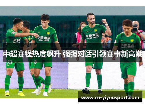 中超赛程热度飙升 强强对话引领赛事新高潮