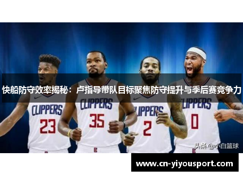 快船防守效率揭秘：卢指导带队目标聚焦防守提升与季后赛竞争力