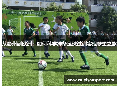 从彭州到欧洲:如何科学准备足球试训实现梦想之路