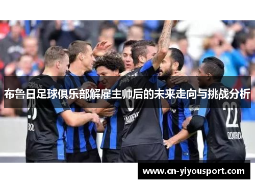 布鲁日足球俱乐部解雇主帅后的未来走向与挑战分析