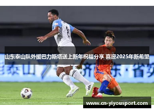 山东泰山队外援巴力斯塔送上新年祝福分享 喜迎2025年新希望