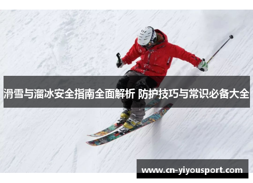 滑雪与溜冰安全指南全面解析 防护技巧与常识必备大全
