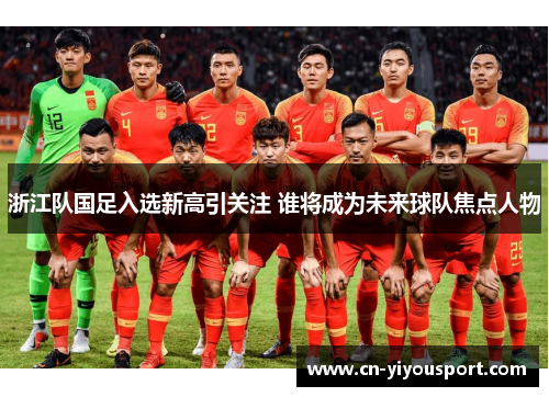 浙江队国足入选新高引关注 谁将成为未来球队焦点人物
