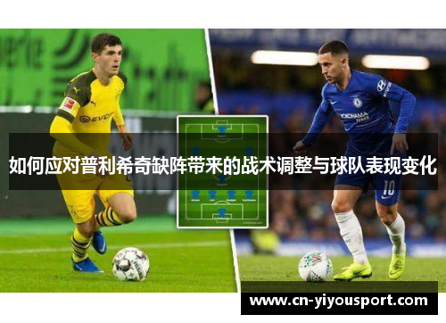 如何应对普利希奇缺阵带来的战术调整与球队表现变化