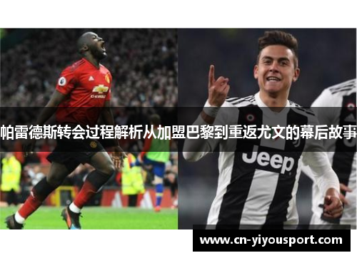 帕雷德斯转会过程解析从加盟巴黎到重返尤文的幕后故事