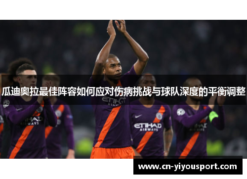 瓜迪奥拉最佳阵容如何应对伤病挑战与球队深度的平衡调整