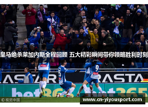 皇马绝杀莱加内斯全程回顾 五大精彩瞬间带你领略胜利时刻