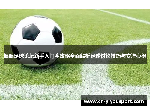 偶偶足球论坛新手入门全攻略全面解析足球讨论技巧与交流心得