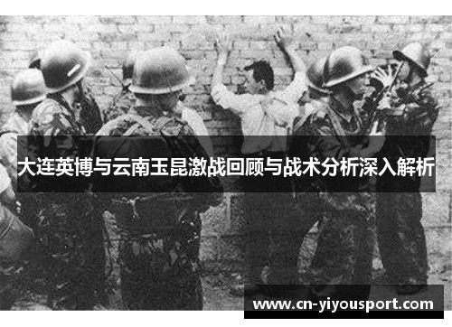 大连英博与云南玉昆激战回顾与战术分析深入解析