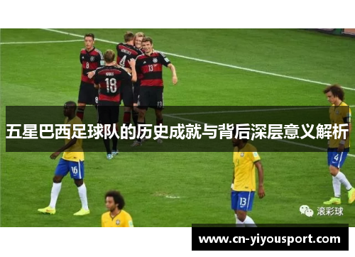 五星巴西足球队的历史成就与背后深层意义解析