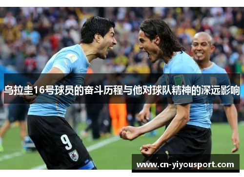 乌拉圭16号球员的奋斗历程与他对球队精神的深远影响