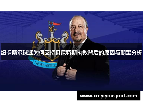 纽卡斯尔球迷为何支持贝尼特斯执教背后的原因与期望分析
