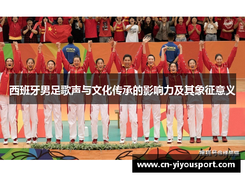 西班牙男足歌声与文化传承的影响力及其象征意义