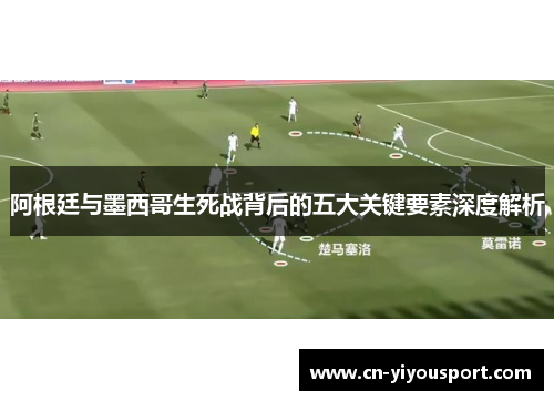 阿根廷与墨西哥生死战背后的五大关键要素深度解析