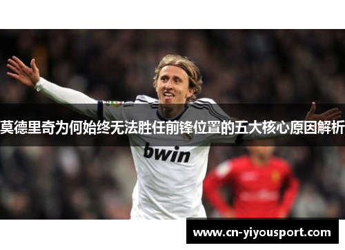 莫德里奇为何始终无法胜任前锋位置的五大核心原因解析